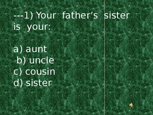 ---1) Your father’s sister is your: a) aunt  b) uncle c) cousin d) sister