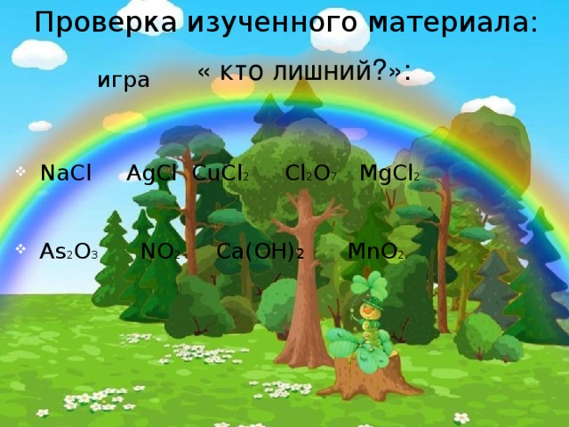 Проверка изученного материала:    игра NaCl AgCl CuCl 2 Cl 2 O 7 MgCl 2 As 2 O 3 NO 2 Ca(OН) 2 MnO 2 « кто лишний?»: