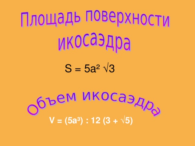 S = 5a² √3 V = (5a³) : 12 (3 + √5)