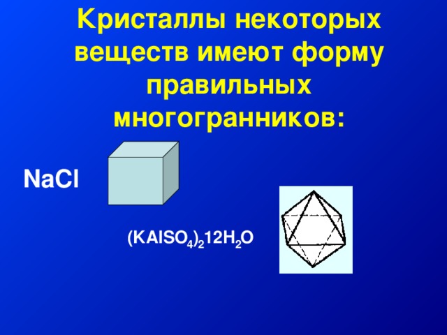 Кристаллы некоторых веществ имеют форму правильных многогранников: NaCl (KAlSO ) 12H O 2 2 4