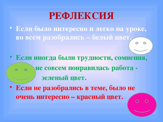 РЕФЛЕКСИЯ Если было интересно и легко на уроке, во всем разобрались – белый цвет . Если иногда были трудности, сомнения,  не совсем понравилась работа -