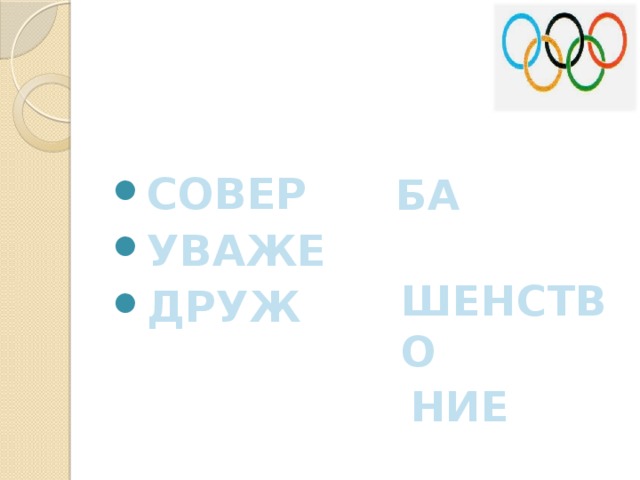 СОВЕР УВАЖЕ ДРУЖ  БА  ШЕНСТВО  НИЕ Три ценности олимпийского движения: Совершенство. Уважение. Дружба.
