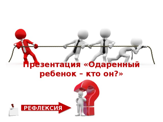 Презентация «Одаренный ребенок – кто он?» РЕФЛЕКСИЯ