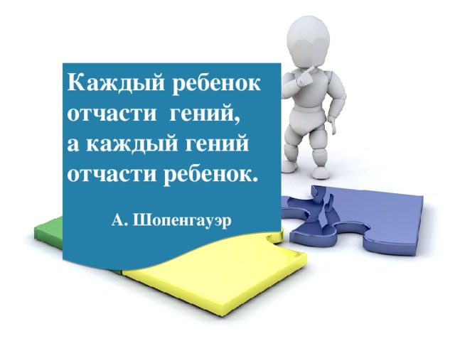 Вывод-рефлексия Каждый ребенок отчасти гений, а каждый гений отчасти ребенок.  А. Шопенгауэр