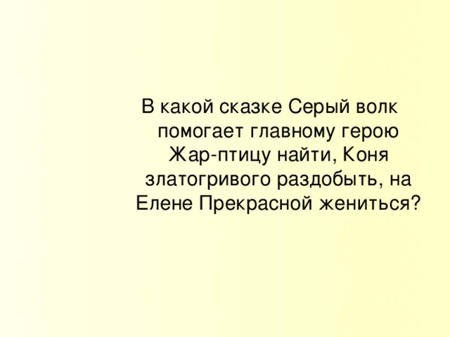 В какой сказке Серый волк помогает главному герою Жар-птицу найти, Коня златогривого раздобыть, на Елене Прекрасной жениться?