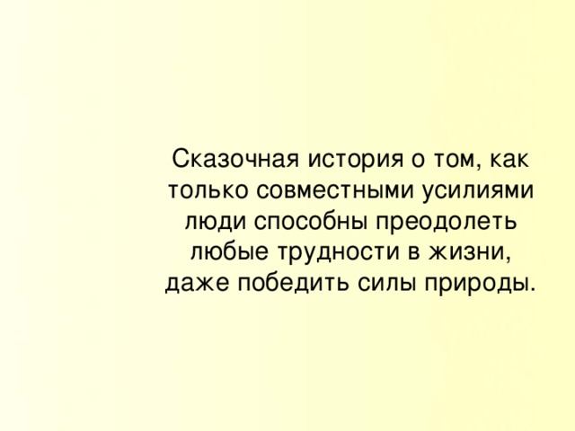 Сказочная история о том, как только совместными усилиями люди способны преодолеть любые трудности в жизни, даже победить силы природы.