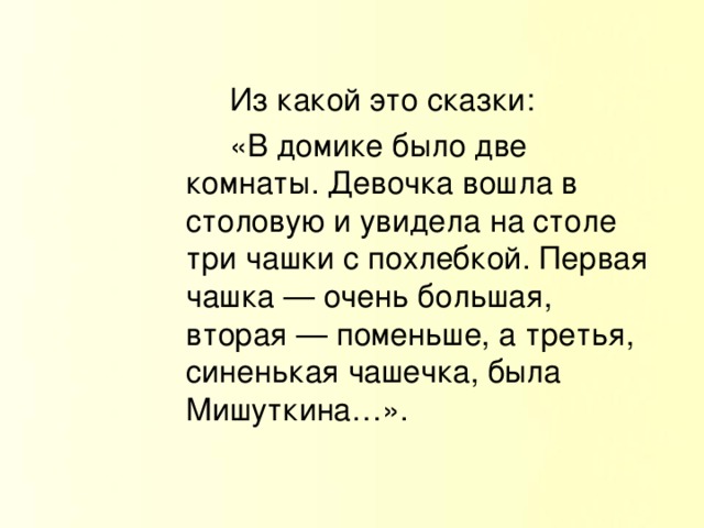 Из какой это сказки:   «В домике было две комнаты. Девочка вошла в столовую и увидела на столе три чашки с похлебкой. Первая чашка — очень большая, вторая — поменьше, а третья, синенькая чашечка, была Мишуткина…».