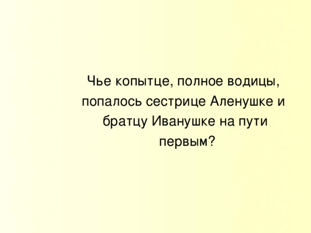 Чье копытце, полное водицы, попалось сестрице Аленушке и братцу Иванушке на пути  первым?