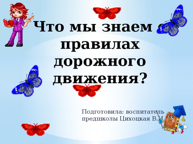 Что мы знаем о правилах дорожного движения? Подготовила: воспитатель предшколы Цихоцкая В.И.