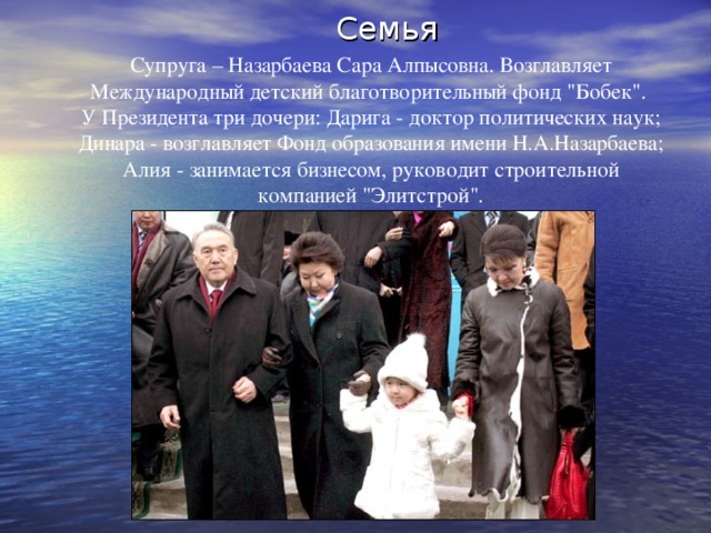 Семья  Супруга – Назарбаева Сара Алпысовна. Возглавляет Международный детский благотворительный фонд 