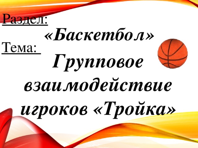 Раздел: «Баскетбол» Тема: Групповое взаимодействие игроков «Тройка»