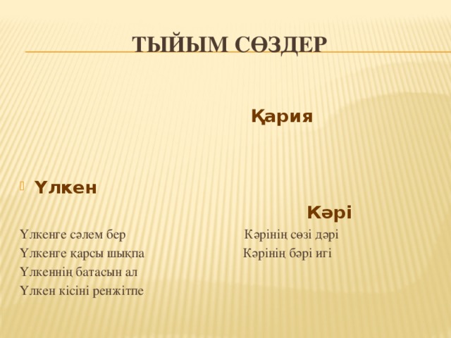 Тыйым сөздер   Қария  Үлкен  Кәрі Үлкенге сәлем бер Кәрінің сөзі дәрі Үлкенге қарсы шықпа Кәрінің бәрі игі Үлкеннің батасын ал Үлкен кісіні ренжітпе