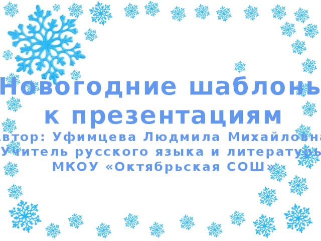 Новогодние шаблоны  к презентациям Автор: Уфимцева Людмила Михайловна. Учитель русского языка и литературы МКОУ «Октябрьская СОШ»