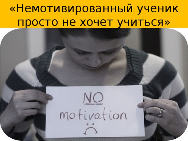 «Немотивированный ученик просто не хочет учиться»