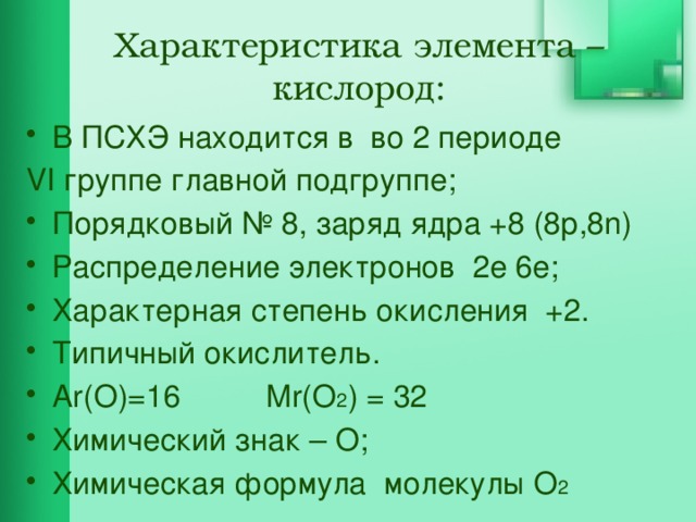 Характеристика элемента – кислород:   В ПСХЭ находится в во 2 периоде VI группе главной подгруппе;