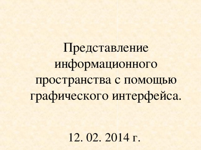 Представление информационного пространства с помощью графического интерфейса. 12. 02. 2014 г.