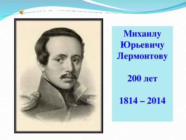 Михаилу Юрьевичу Лермонтову 200 лет  1814 – 2014