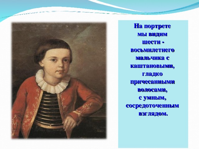 На портрете мы видим шести - восьмилетнего мальчика с каштановыми, гладко причесанными волосами, с умным, сосредоточенным взглядом.  2 3 4 1 2 1 1 3