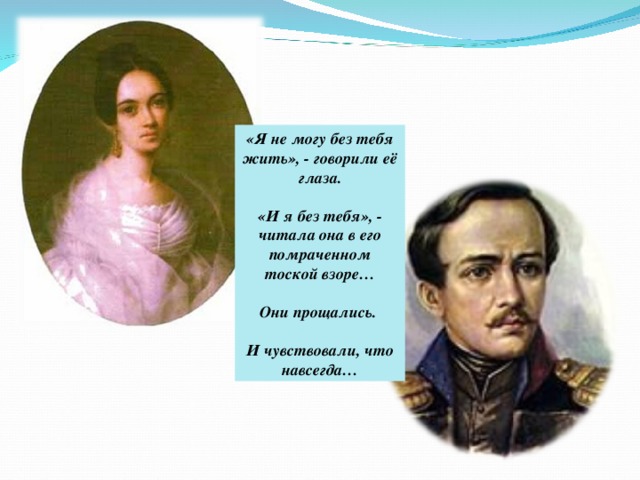 «Я не могу без тебя жить», - говорили её глаза.  «И я без тебя», - читала она в его помраченном тоской взоре…  Они прощались.  И чувствовали, что навсегда…