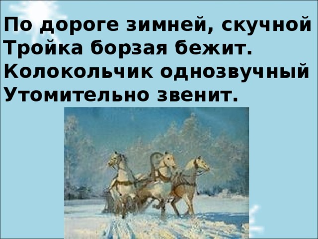 По дороге зимней, скучной Тройка борзая бежит. Колокольчик однозвучный Утомительно звенит.