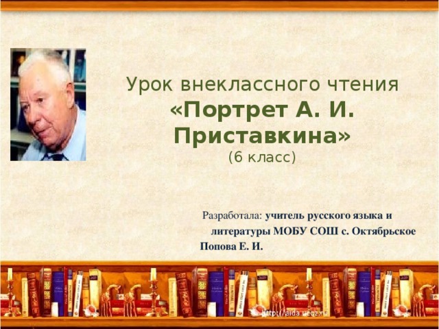 Урок внеклассного чтения «Портрет А. И. Приставкина»  (6 класс)  Разработала: учитель русского языка и  литературы МОБУ СОШ с. Октябрьское Попова Е. И.