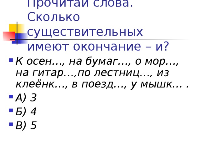 К осен…, на бумаг…, о мор…, на гитар…,по лестниц…, из клеёнк…, в поезд…, у мышк… . А) 3 Б) 4 В) 5