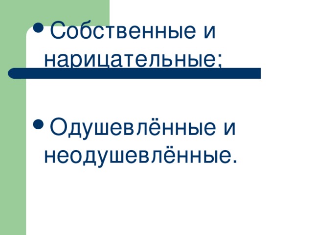 Собственные и нарицательные; Одушевлённые и неодушевлённые.