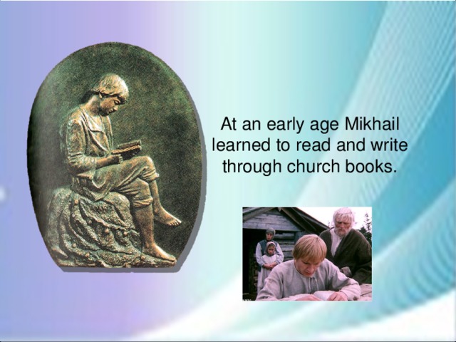 At an early age Mikhail learned to read and write through church books.