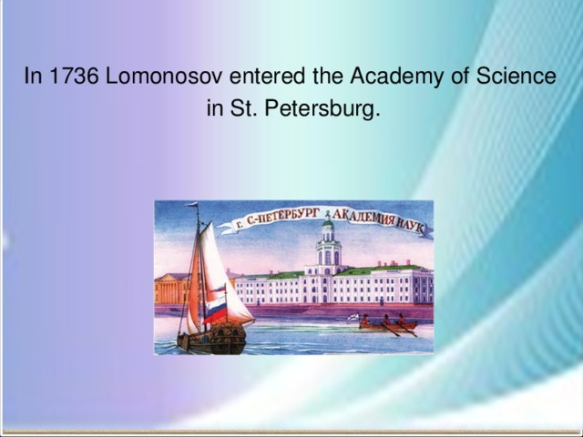 In 1736 Lomonosov entered the Academy of Science in St. Petersburg.