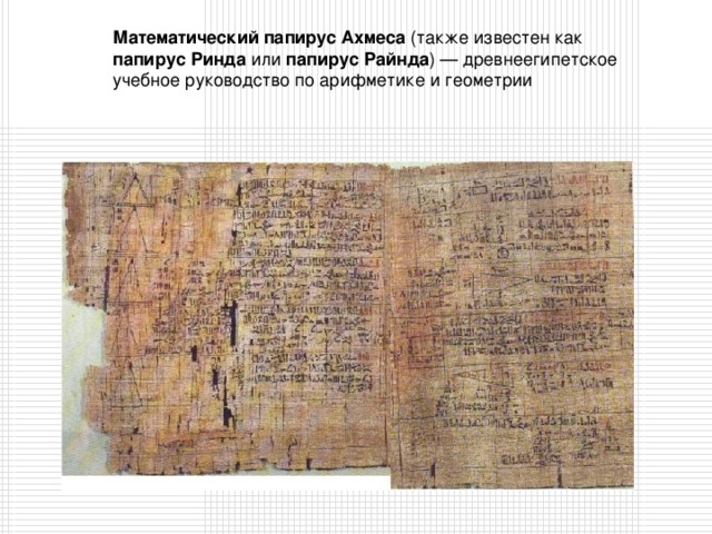 Математический папирус Ахмеса (также известен как папирус Ринда или папирус Райнда ) — древнеегипетское учебное руководство по арифметике и геометрии