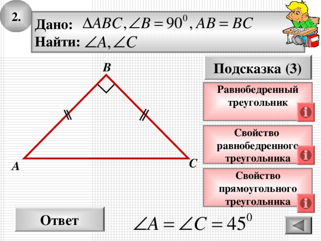 2. Дано: Найти: Подсказка (3) В Равнобедренный треугольник  Свойство равнобедренного треугольника С А Свойство прямоугольного треугольника Ответ