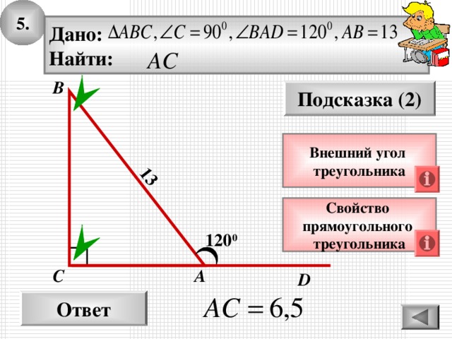 5. 13 Дано: Найти: В Подсказка (2) Внешний угол треугольника Свойство прямоугольного треугольника 120 0 С А D Ответ
