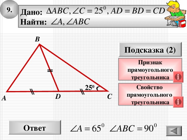 9. Дано: Найти: B Подсказка (2) Признак прямоугольного треугольника 25 0 Свойство прямоугольного треугольника С D A Ответ