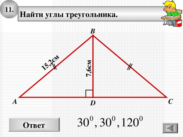 11. 15,2 см 7,6см Найти углы треугольника. В С А D Ответ