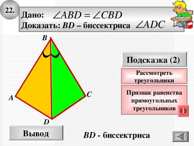 22. Дано: Доказать: BD – биссектриса B Подсказка (2) Рассмотреть треугольники Признак  равенства прямоугольных треугольников C А D Вывод BD - биссектриса
