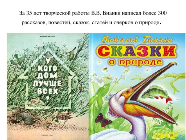 За 35 лет творческой работы В.В. Бианки написал более 300 рассказов, повестей, сказок, статей и очерков о природе .