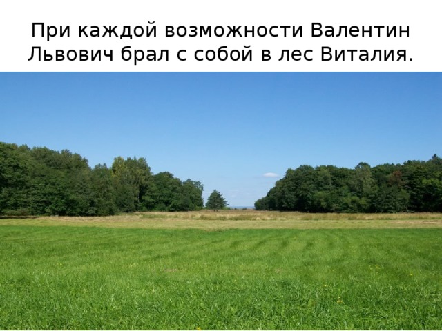 При каждой возможности Валентин Львович брал с собой в лес Виталия.