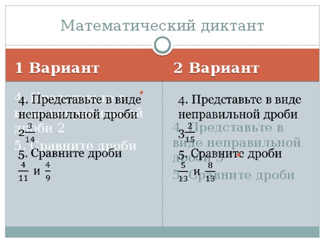 Математический диктант 1 Вариант 2 Вариант 4. Представьте в виде неправильной дроби 2   4. Представьте в виде неправильной дроби 3   5. Сравните дроби 5. Сравните дроби