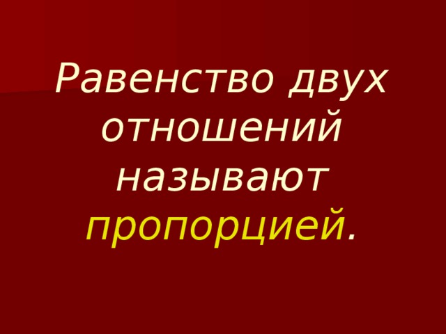 Равенство двух отношений называют пропорцией .