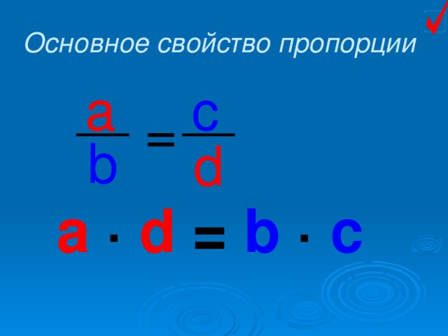 Основное свойство пропорции a  c  = b d a ∙  d  = b ∙ c