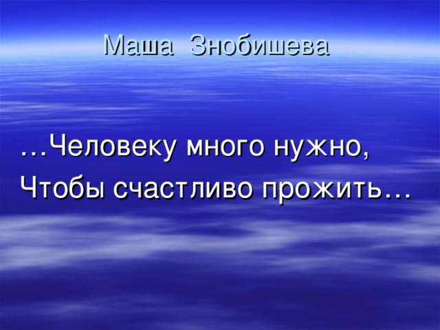 Маша Знобишева … Человеку много нужно, Чтобы счастливо прожить…