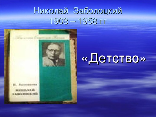 Николай Заболоцкий  1903 – 1958 гг «Детство»