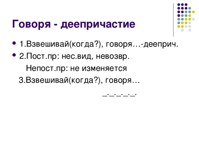 1.Взвешивай(когда?), говоря…-дееприч. 2.Пост.пр: нес.вид, невозвр.