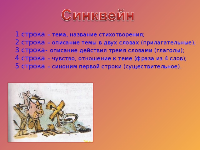 1 строка – тема, название стихотворения; 2 строка – описание темы в двух словах (прилагательные); 3 строка- описание действия тремя словами (глаголы); 4 строка – чувство, отношение к теме (фраза из 4 слов); 5 строка – синоним первой строки (существительное).