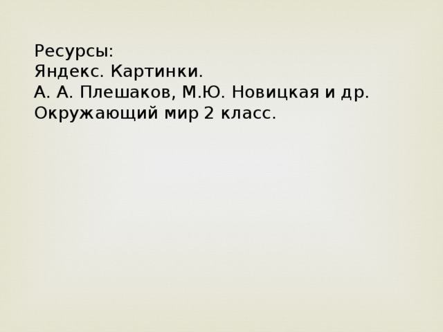 Ресурсы: Яндекс. Картинки. А. А. Плешаков, М.Ю. Новицкая и др. Окружающий мир 2 класс.