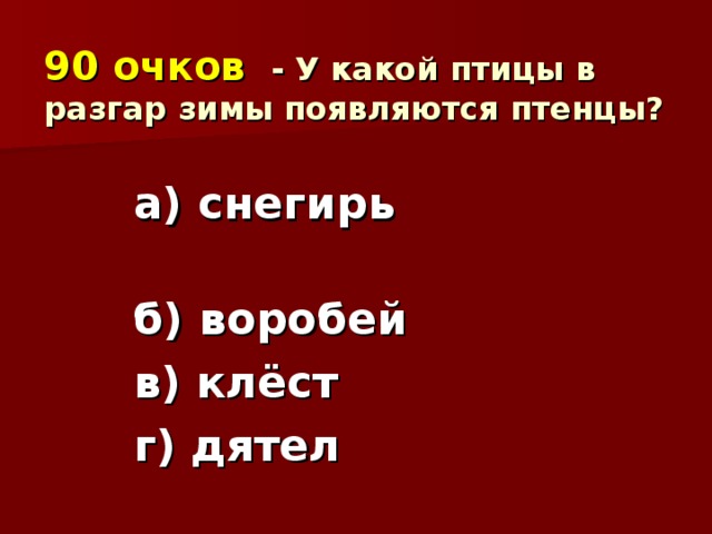 90 очков  - У какой птицы в разгар зимы появляются птенцы?   а) снегирь б) воробей в) клёст г) дятел