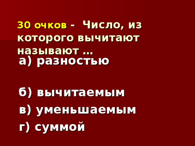 30 очков  - Число, из которого вычитают называют … а) разностью б) вычитаемым в) уменьшаемым г) суммой