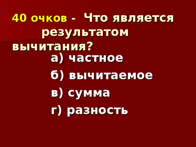 40 очков - Что является  результатом вычитания? а) частное б) вычитаемое в) сумма г) разность