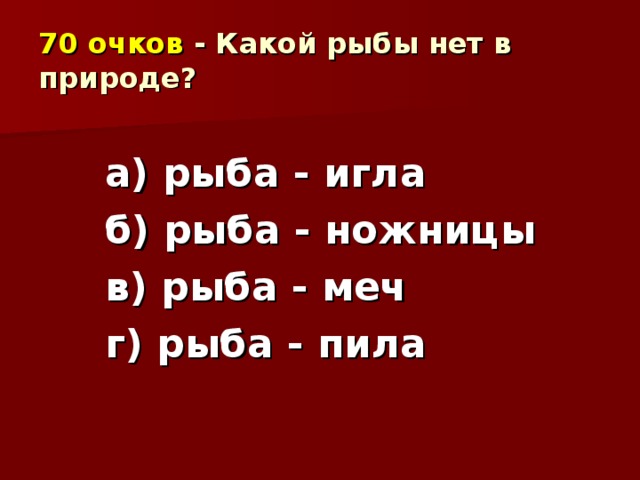 70 очков - Какой рыбы нет в природе? а) рыба - игла б) рыба - ножницы в) рыба - меч г) рыба - пила