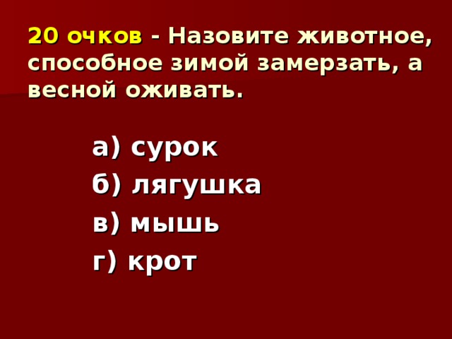 20 очков - Назовите животное, способное зимой замерзать, а весной оживать. а) сурок б) лягушка в) мышь г) крот